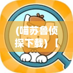 (喵苏鲁侦探下载) 【喵苏鲁侦探盘旋在神秘案件之中】：当夜幕降临，古老诅咒重现，唯有侦探喵苏鲁能解开真相！